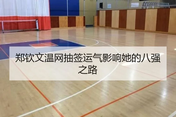 郑钦文温网抽签运气影响她的八强之路